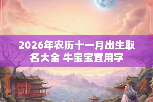 2026年农历十一月出生取名大全 牛宝宝宜用字
