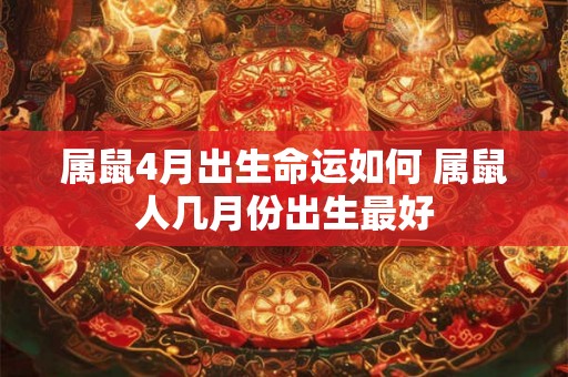 属鼠4月出生命运如何 属鼠人几月份出生最好
