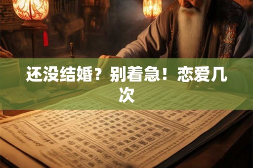 还没结婚？别着急！恋爱几次