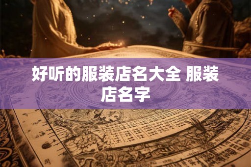 好听的服装店名大全 服装店名字