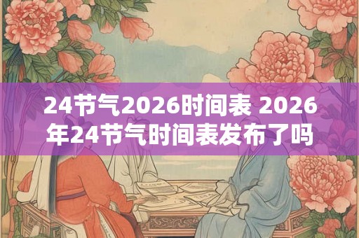 24节气2026时间表 2026年24节气时间表发布了吗