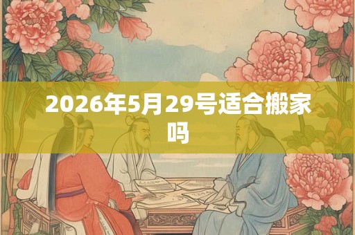 2026年5月29号适合搬家吗