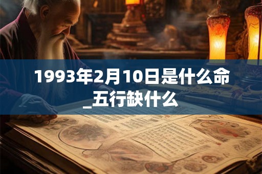 1993年2月10日是什么命_五行缺什么