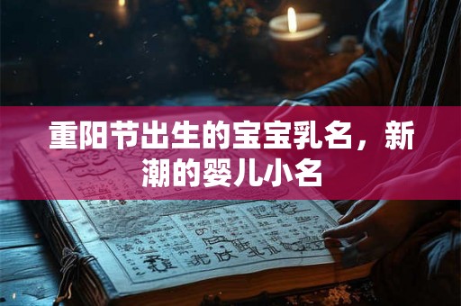 重阳节出生的宝宝乳名，新潮的婴儿小名