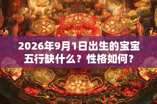 2026年9月1日出生的宝宝五行缺什么？性格如何？