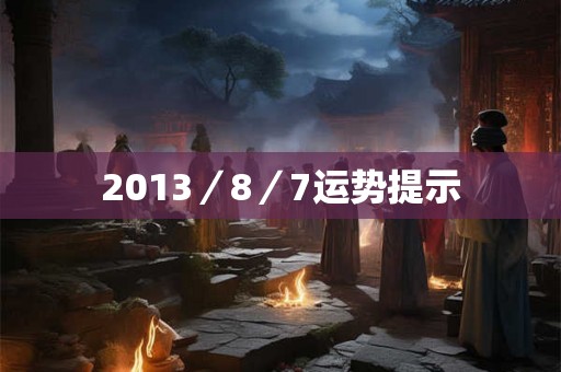 2013/8/7运势提示 2013/8/7运势提示