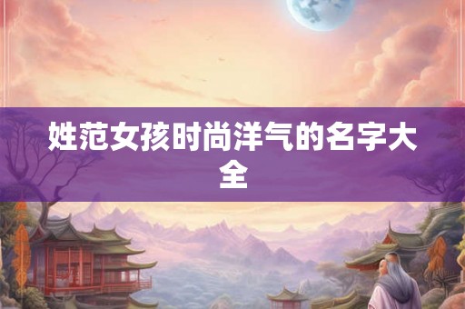 姓范女孩时尚洋气的名字大全