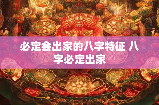 必定会出家的八字特征 八字必定出家