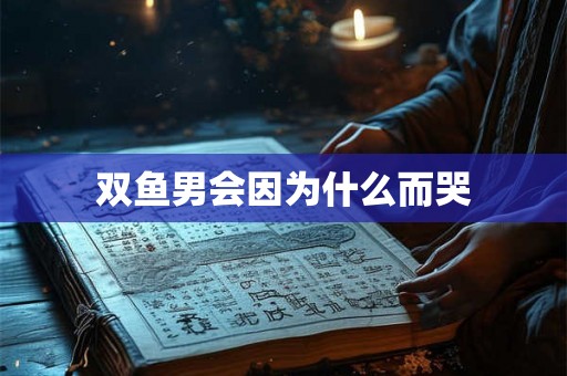 双鱼男会因为什么而哭