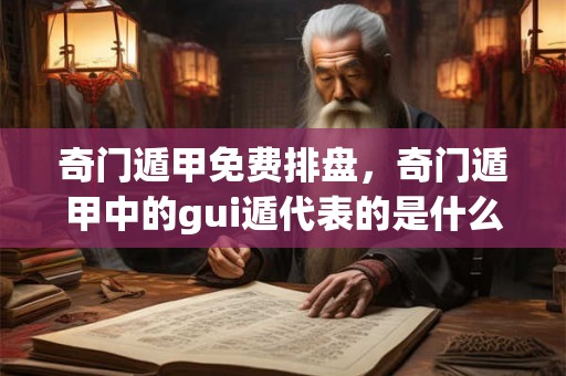 奇门遁甲免费排盘,奇门遁甲中的gui遁代表的是什么? 奇门遁甲免费排盘,奇门遁甲中的gui遁代表的是什么?