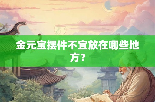 金元宝摆件不宜放在哪些地方？