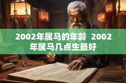 2002年属马的年龄  2002年属马几点生最好