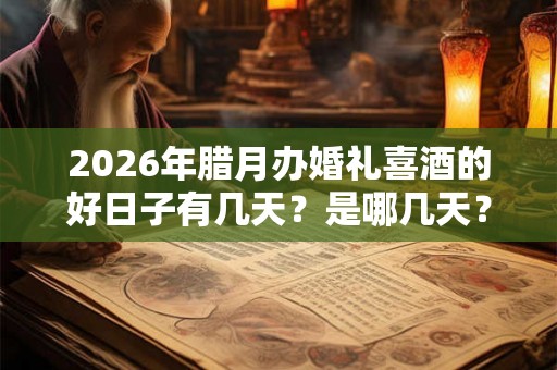 2026年腊月办婚礼喜酒的好日子有几天？是哪几天？