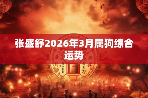 张盛舒2026年3月属狗综合运势