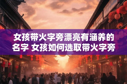 女孩带火字旁漂亮有涵养的名字 女孩如何选取带火字旁的漂亮有涵养名字