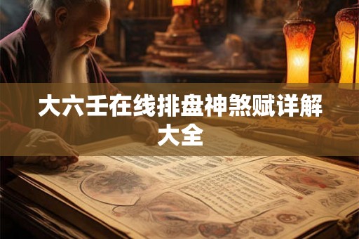 大六壬在线排盘神煞赋详解大全 大六壬在线排盘神煞赋详解大全