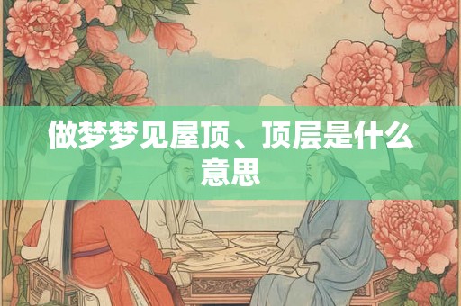 做梦梦见屋顶、顶层是什么意思