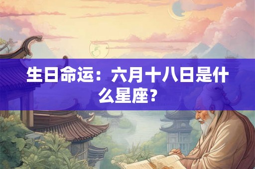 生日命运：六月十八日是什么星座？