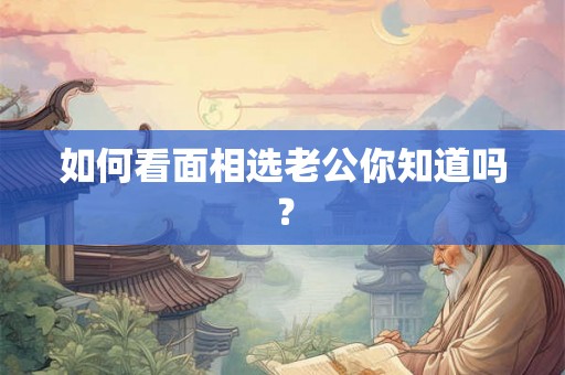 如何看面相选老公你知道吗？
