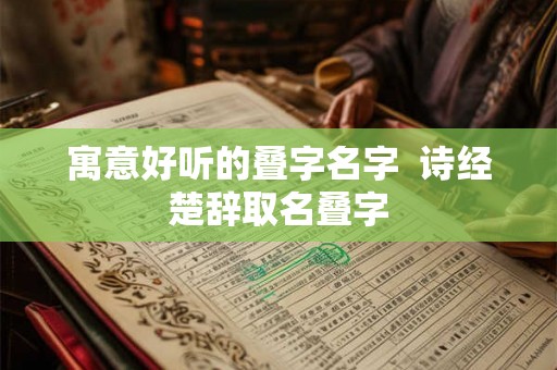 寓意好听的叠字名字  诗经楚辞取名叠字