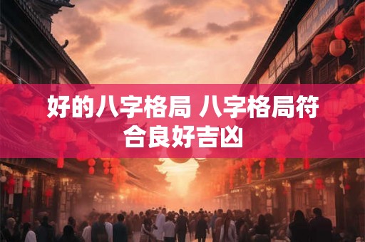 好的八字格局 八字格局符合良好吉凶
