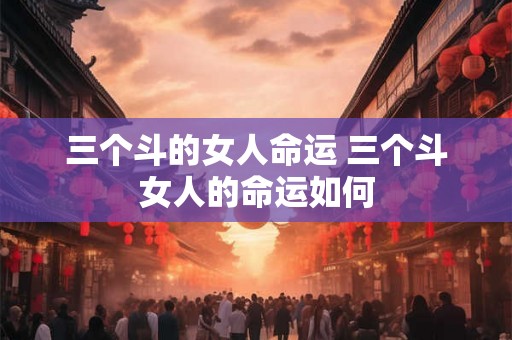 三个斗的女人命运 三个斗女人的命运如何