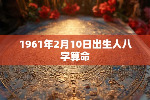 1961年2月10日出生人八字算命