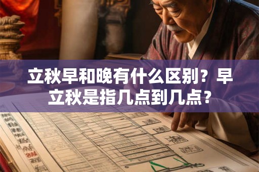 立秋早和晚有什么区别？早立秋是指几点到几点？