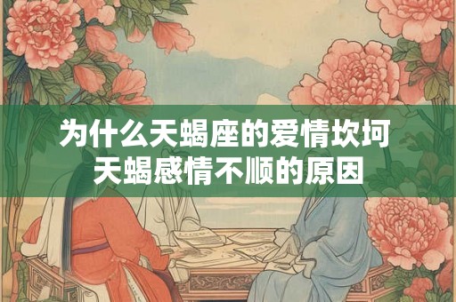 为什么天蝎座的爱情坎坷 天蝎感情不顺的原因 为什么天蝎座的爱情坎坷 天蝎感情不顺的原因