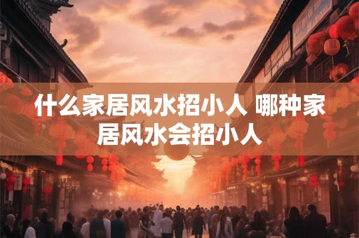 什么家居风水招小人 哪种家居风水会招小人