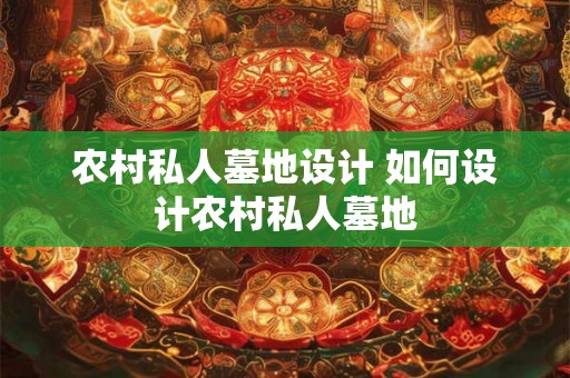 农村私人墓地设计 如何设计农村私人墓地