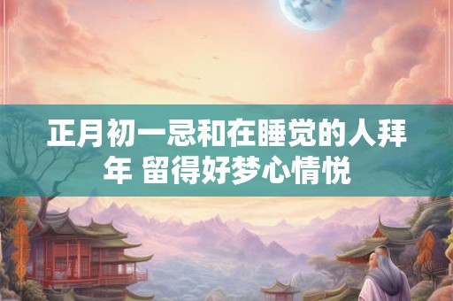 正月初一忌和在睡觉的人拜年 留得好梦心情悦
