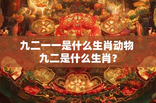 九二一一是什么生肖动物 九二是什么生肖？