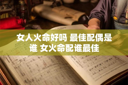 女人火命好吗 最佳配偶是谁 女火命配谁最佳 女人火命好吗 最佳配偶是谁 女火命配谁最佳