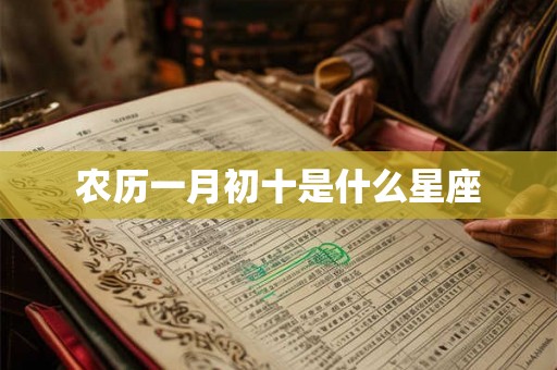 农历一月初十是什么星座 农历一月初十是什么星座