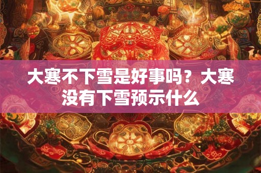 大寒不下雪是好事吗？大寒没有下雪预示什么