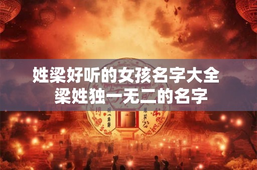 姓梁好听的女孩名字大全 梁姓独一无二的名字 姓梁好听的女孩名字大全 梁姓独一无二的名字