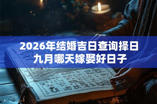 2026年结婚吉日查询择日 九月哪天嫁娶好日子