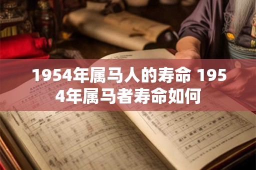 1954年属马人的寿命 1954年属马者寿命如何 1954年属马人的寿命 1954年属马者寿命如何