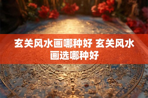 玄关风水画哪种好 玄关风水画选哪种好