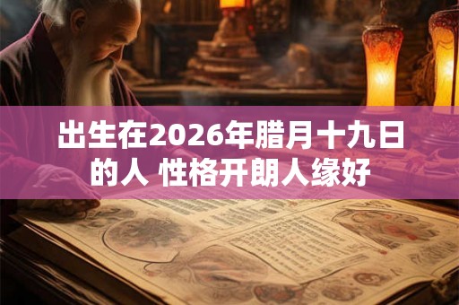 出生在2026年腊月十九日的人 性格开朗人缘好 出生在2026年腊月十九日的人 性格开朗人缘好