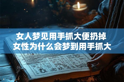女人梦见用手抓大便扔掉 女性为什么会梦到用手抓大便扔掉 女人梦见用手抓大便扔掉 女性为什么会梦到用手抓大便扔掉