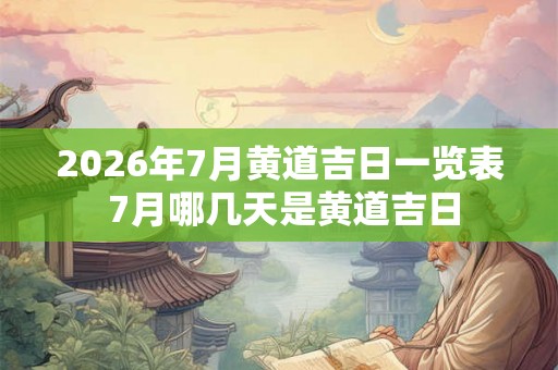 2026年7月黄道吉日一览表 7月哪几天是黄道吉日