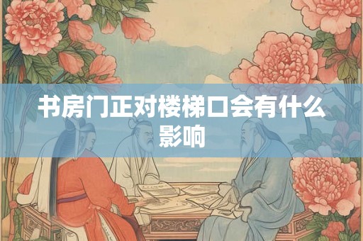 书房门正对楼梯口会有什么影响