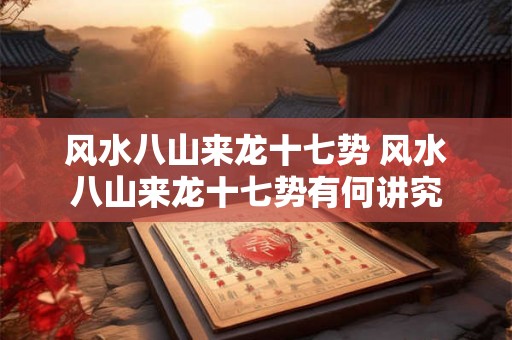 风水八山来龙十七势 风水八山来龙十七势有何讲究