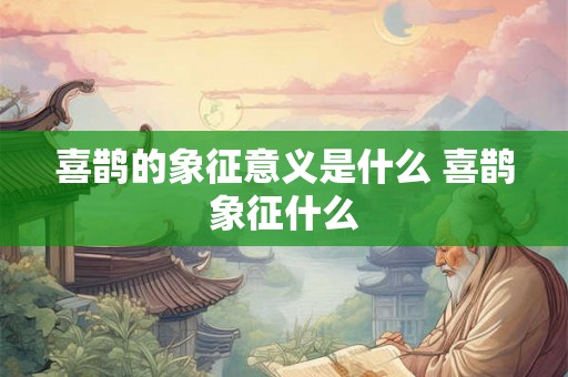 喜鹊的象征意义是什么 喜鹊象征什么