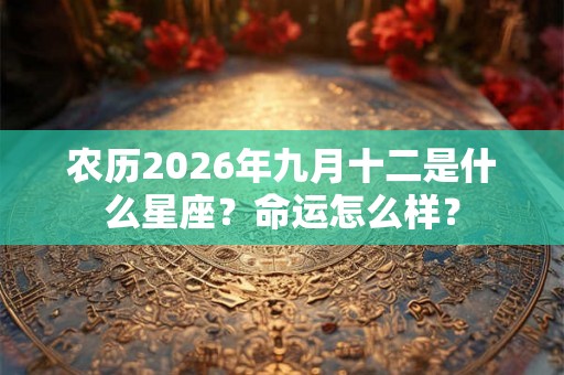 农历2026年九月十二是什么星座？命运怎么样？