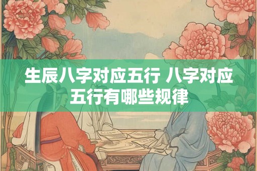 生辰八字对应五行 八字对应五行有哪些规律
