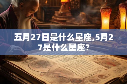 五月27日是什么星座,5月27是什么星座？
