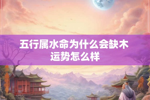 五行属水命为什么会缺木 运势怎么样 五行属水命为什么会缺木 运势怎么样